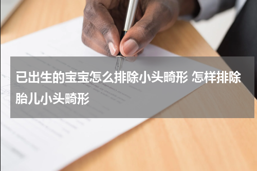 已出生的宝宝怎么排除小头畸形 怎样排除胎儿小头畸形