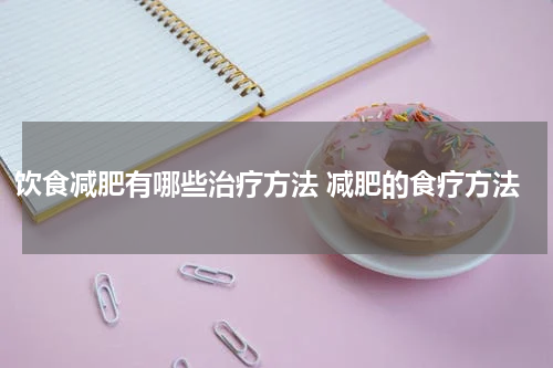 饮食减肥有哪些治疗方法 减肥的食疗方法