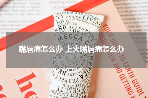 嘴唇痛怎么办 上火嘴唇痛怎么办