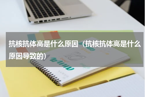 抗核抗体高是什么原因（抗核抗体高是什么原因导致的）