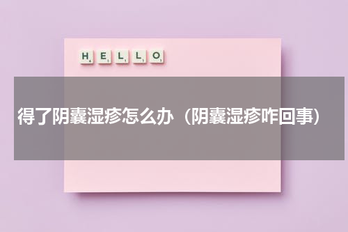得了阴囊湿疹怎么办（阴囊湿疹咋回事）