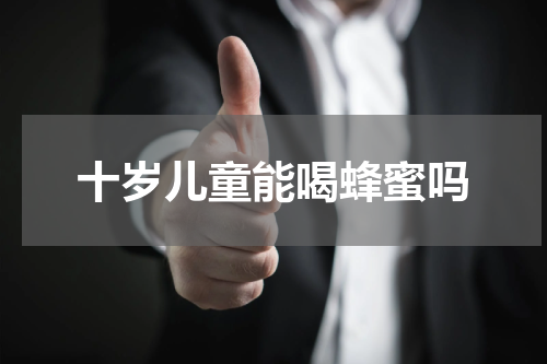十岁儿童能喝蜂蜜吗