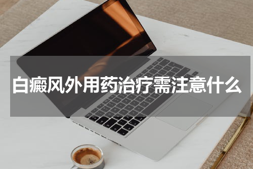 白癜风外用药治疗需注意什么