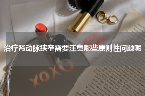治疗肾动脉狭窄需要注意哪些原则性问题呢