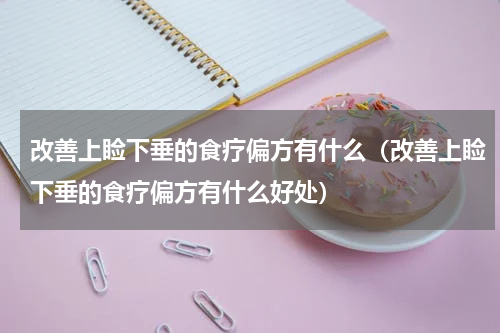 改善上睑下垂的食疗偏方有什么（改善上睑下垂的食疗偏方有什么好处）