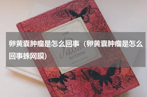 卵黄囊肿瘤是怎么回事（卵黄囊肿瘤是怎么回事蛛网膜）