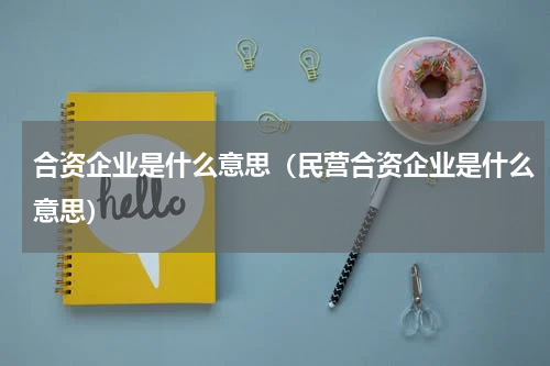 合资企业是什么意思（民营合资企业是什么意思）