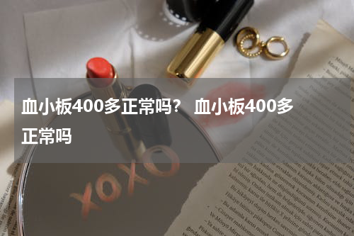 血小板400多正常吗？ 血小板400多正常吗
