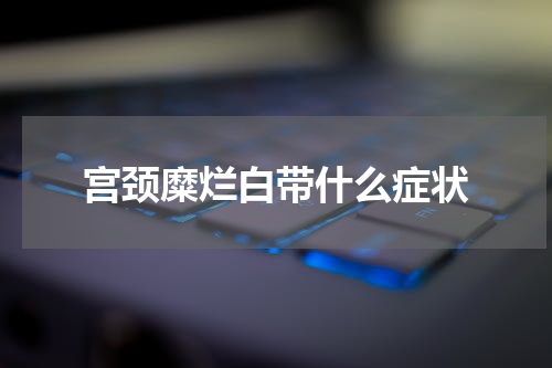 宫颈糜烂白带什么症状