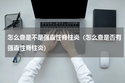 怎么查是不是强直性脊柱炎（怎么查是否有强直性脊柱炎）
