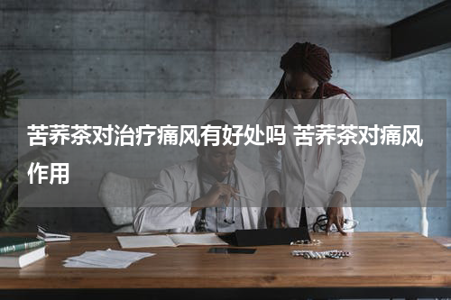 苦荞茶对治疗痛风有好处吗 苦荞茶对痛风作用
