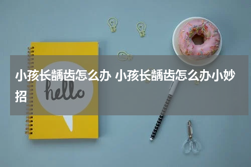 小孩长龋齿怎么办 小孩长龋齿怎么办小妙招