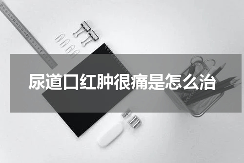 尿道口红肿很痛是怎么治