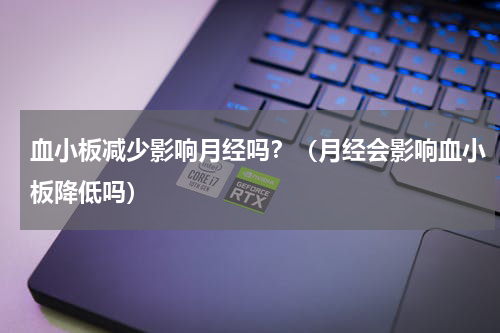 血小板减少影响月经吗？（月经会影响血小板降低吗）