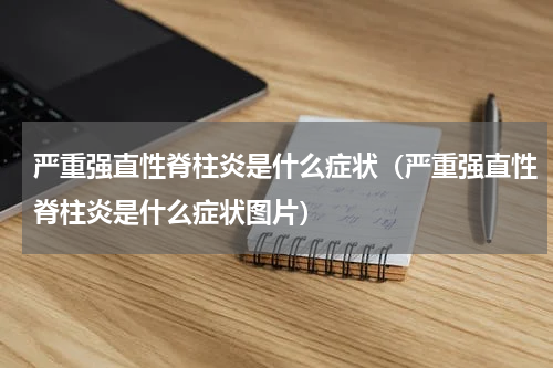 严重强直性脊柱炎是什么症状（严重强直性脊柱炎是什么症状图片）