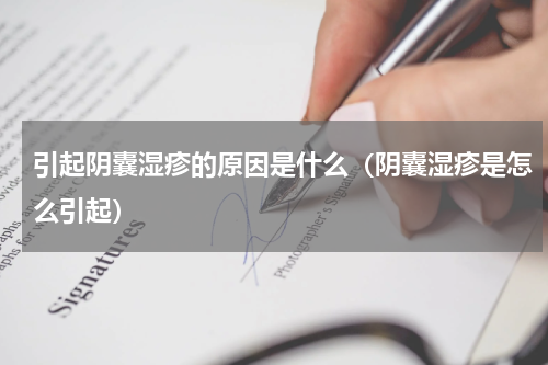 引起阴囊湿疹的原因是什么（阴囊湿疹是怎么引起）