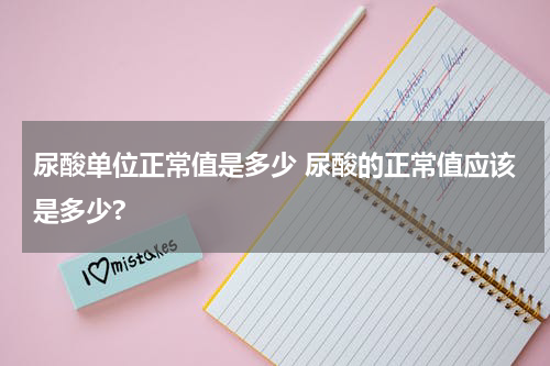 尿酸单位正常值是多少 尿酸的正常值应该是多少?