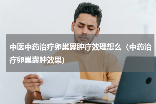 中医中药治疗卵巢囊肿疗效理想么（中药治疗卵巢囊肿效果）