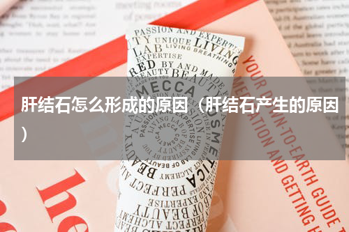 肝结石怎么形成的原因（肝结石产生的原因）