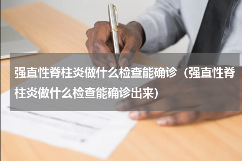 强直性脊柱炎做什么检查能确诊（强直性脊柱炎做什么检查能确诊出来）