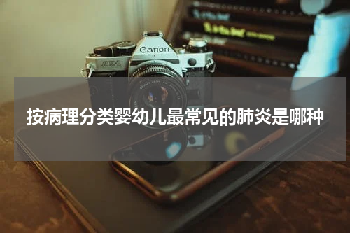 按病理分类婴幼儿最常见的肺炎是哪种