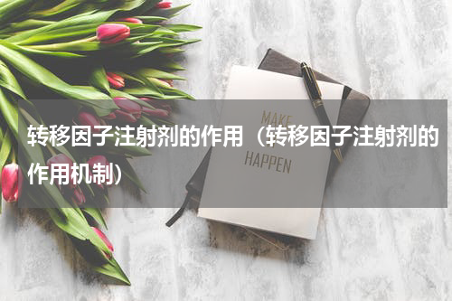 转移因子注射剂的作用（转移因子注射剂的作用机制）