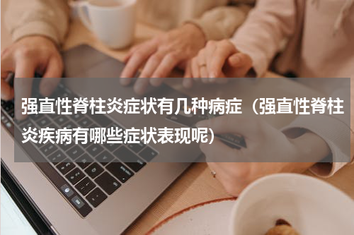 强直性脊柱炎症状有几种病症（强直性脊柱炎疾病有哪些症状表现呢）
