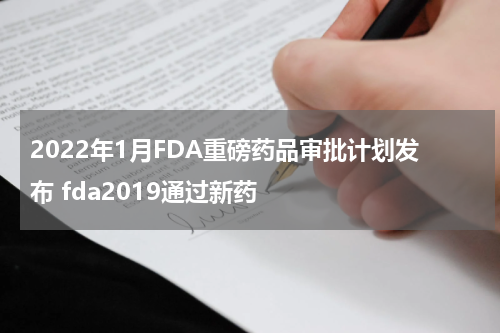 2022年1月FDA重磅药品审批计划发布 fda2019通过新药