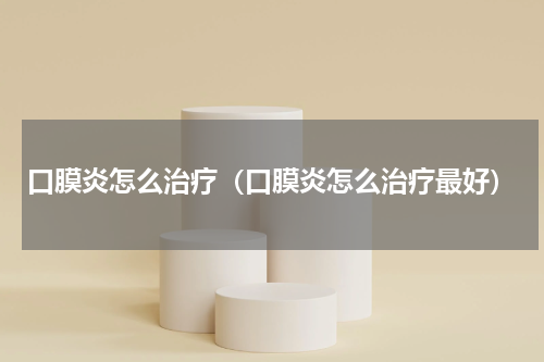 口膜炎怎么治疗（口膜炎怎么治疗最好）
