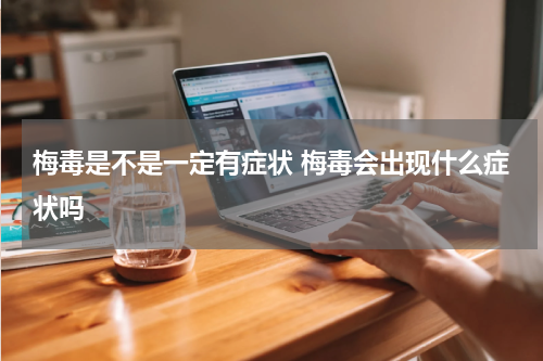 梅毒是不是一定有症状 梅毒会出现什么症状吗