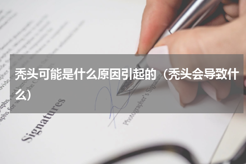 秃头可能是什么原因引起的（秃头会导致什么）