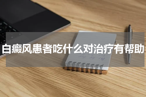 白癜风患者吃什么对治疗有帮助