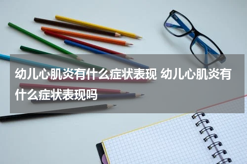 幼儿心肌炎有什么症状表现 幼儿心肌炎有什么症状表现吗