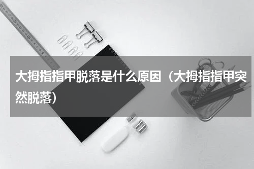 大拇指指甲脱落是什么原因（大拇指指甲突然脱落）