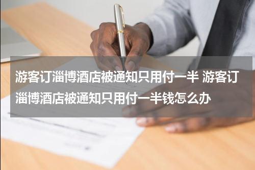 游客订淄博酒店被通知只用付一半 游客订淄博酒店被通知只用付一半钱怎么办