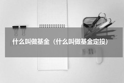 什么叫做基金（什么叫做基金定投）