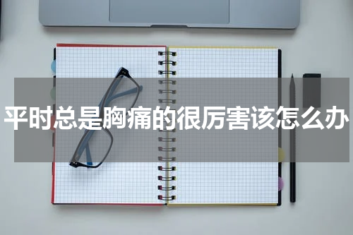 平时总是胸痛的很厉害该怎么办