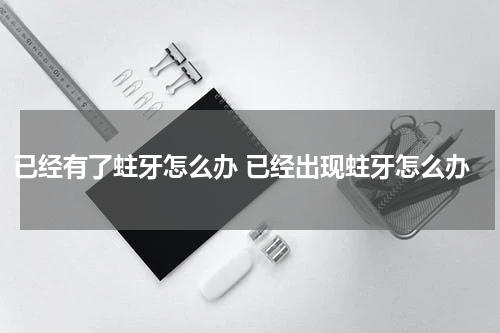 已经有了蛀牙怎么办 已经出现蛀牙怎么办