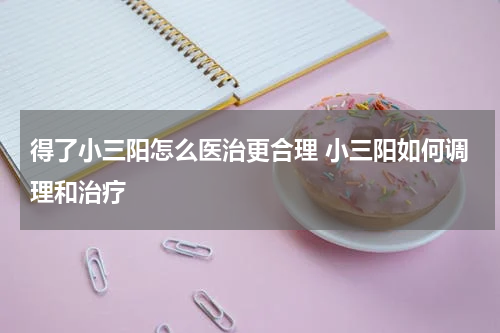 得了小三阳怎么医治更合理 小三阳如何调理和治疗