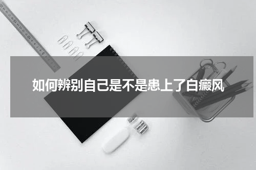 如何辨别自己是不是患上了白癜风