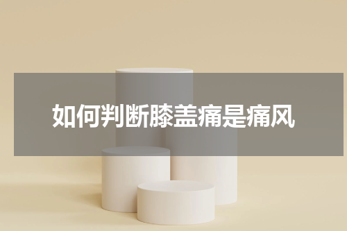 如何判断膝盖痛是痛风