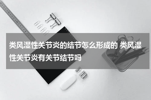 类风湿性关节炎的结节怎么形成的 类风湿性关节炎有关节结节吗