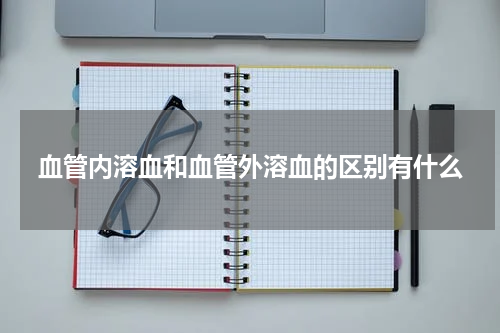 血管内溶血和血管外溶血的区别有什么