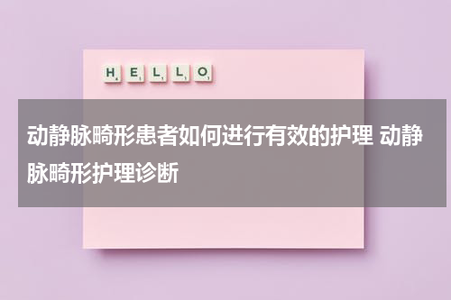 动静脉畸形患者如何进行有效的护理 动静脉畸形护理诊断