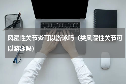 风湿性关节炎可以游泳吗（类风湿性关节可以游泳吗）