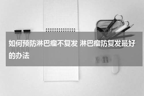 如何预防淋巴瘤不复发 淋巴瘤防复发最好的办法