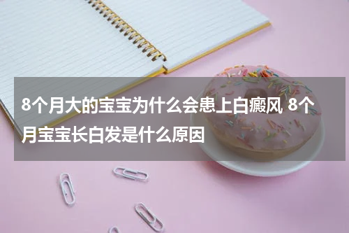 8个月大的宝宝为什么会患上白癜风 8个月宝宝长白发是什么原因