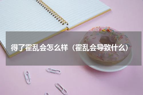 得了霍乱会怎么样（霍乱会导致什么）