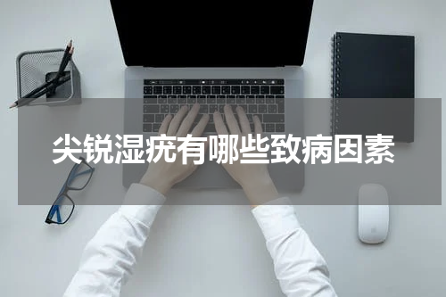 尖锐湿疣有哪些致病因素