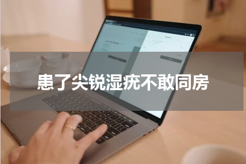 患了尖锐湿疣不敢同房